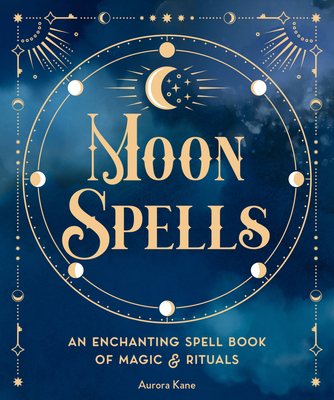 Moon Spells: An Enchanting Spell Book of Magic & Rituals - Kane, Aurora