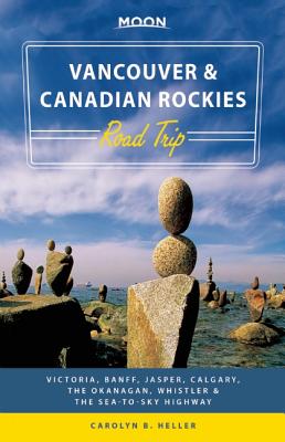 Moon Vancouver & Canadian Rockies Road Trip (First Edition): Victoria, Banff, Jasper, Calgary, the Okanagan, Whistler & the Sea-to-Sky Highway - Heller, Carolyn