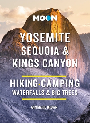 Moon Yosemite, Sequoia & Kings Canyon: Hiking, Camping, Waterfalls & Big Trees - Brown, Ann Marie, and Moon Travel Guides