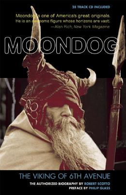 Moondog, the Viking of 6th Avenue: The Authorized Biography - Scotto, Robert, and Glass, Philip (Preface by)