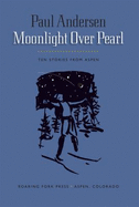 Moonlight Over Pearl: Ten Stories From Aspen - Paul Andersen