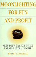 Moonlighting for Fun and Profit: How to Keep Your Day Job While Earning Extra Income