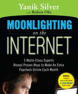 Moonlighting on the Internet: Five World Class Experts Reveal Proven Ways to Make and Extra Paycheck Online Each Month