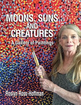 Moons, Suns and Creatures: A Gallery Of Paintings - Hoffman, Bernard D, and Ross-Hoffman, Roslyn