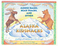 Moose Racks, Bear Tracks, and Other Kid Snacks: Cooking with Kids Has Never Been So Easy!