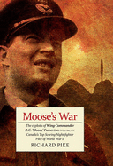 Moose's War: The Exploits of Wing Commander Robert 'Moose' Fumerton DFC & Bar, AFC - Canada's Highest-Scoring Night-Fighter Pilot of the Second World War