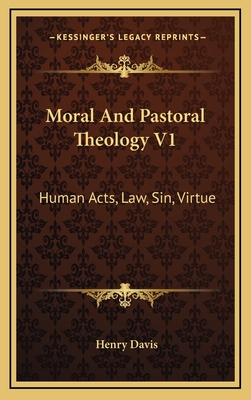 Moral and Pastoral Theology V1: Human Acts, Law, Sin, Virtue - Davis, Henry