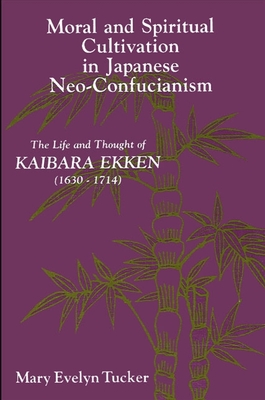 Moral and Spiritual Cultivation in Japanese Neo-Confucianism: The Life and Thought of Kaibara Ekken (1630-1714) - Tucker, Mary Evelyn, Professor