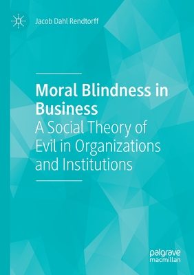 Moral Blindness in Business: A Social Theory of Evil in Organizations and Institutions - Rendtorff, Jacob Dahl