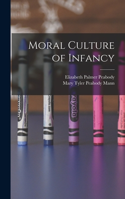 Moral Culture of Infancy - Peabody, Elizabeth Palmer, and Mann, Mary Tyler Peabody