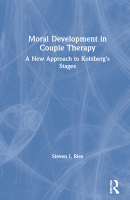 Moral Development in Couple Therapy: A New Approach to Kohlberg's Stages - Ries, Steven I