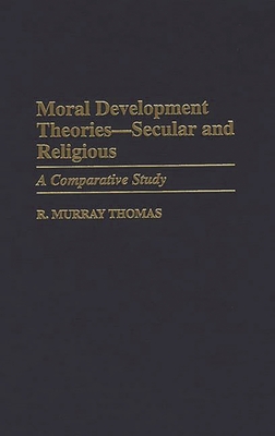 Moral Development Theories -- Secular and Religious: A Comparative Study - Thomas, R Murray, Dr.