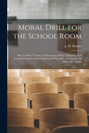 Moral Drill for the School Room [microform]: Being a Short Treatise on Elementary Ethics Taking the Ten Commandments as the Fundamental Principles: a Manual With Illustrative Charts