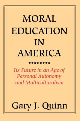 Moral Education in America: Its Future in an Age of Personal Autonomy and Multiculturalism - Quinn, Gary J