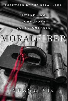 Moral Fiber: Awakening Corporate Consciousness - Vij, Shawn, and The Dalai Lama, His Holiness (Foreword by)