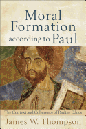Moral Formation According to Paul: The Context and Coherence of Pauline Ethics