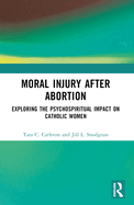 Moral Injury After Abortion: Exploring the Psychospiritual Impact on Catholic Women