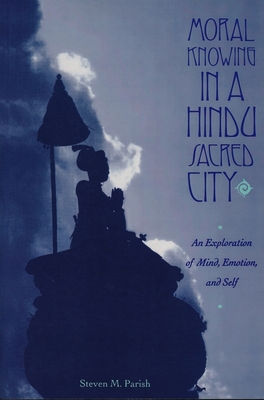 Moral Knowing in a Hindu Sacred City: An Exploration of Mind, Emotion, and Self - Parish, Steven