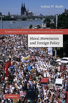 Moral Movements and Foreign Policy - Busby, Joshua W.