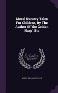 Moral Nursery Tales For Children, By The Author Of 'the Golden Harp', Etc