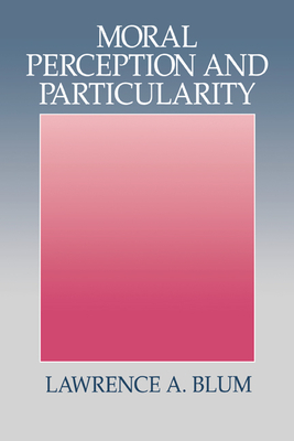Moral Perception and Particularity - Blum, Lawrence A