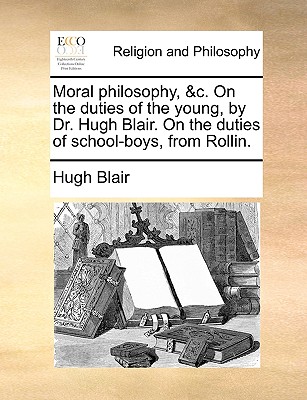 Moral Philosophy, &c. on the Duties of the Young, by Dr. Hugh Blair. on the Duties of School-Boys, from Rollin. - Blair, Hugh