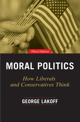 Moral Politics: How Liberals and Conservatives Think - Lakoff, George