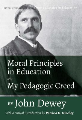 Moral Principles in Education and My Pedagogic Creed by John Dewey: With a Critical Introduction by Patricia H. Hinchey - Dewey, John, and Hinchey, Patricia H (Editor)