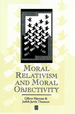 Moral Relativism and Moral Objectivity - Harman, Gilbert, and Thomson, Judith