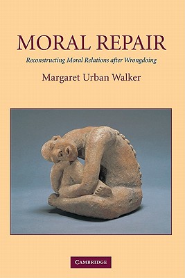 Moral Repair: Reconstructing Moral Relations After Wrongdoing - Walker, Margaret Urban