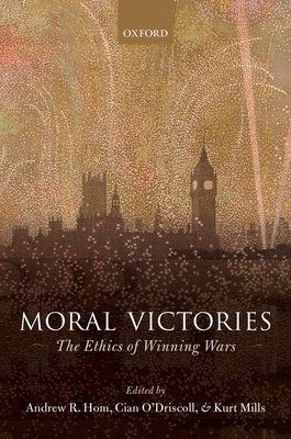 Moral Victories: The Ethics of Winning Wars - Hom, Andrew R. (Editor), and O'Driscoll, Cian (Editor), and Mills, Kurt (Editor)