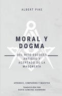 Moral y Dogma (Del Rito Escoc?s Antiguo y Aceptado de la Masoner?a): Grados de Aprendiz, Compaero y Maestro