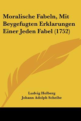 Moralische Fabeln, Mit Beygefugten Erklarungen Einer Jeden Fabel (1752) - Holberg, Ludvig, Bar, and Scheibe, Johann Adolph