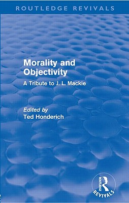 Morality and Objectivity (Routledge Revivals): A Tribute to J. L. Mackie - Honderich, Ted (Editor)