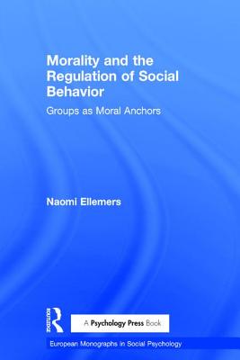 Morality and the Regulation of Social Behavior: Groups as Moral Anchors - Brown, Rupert (Series edited by), and Ellemers, Naomi