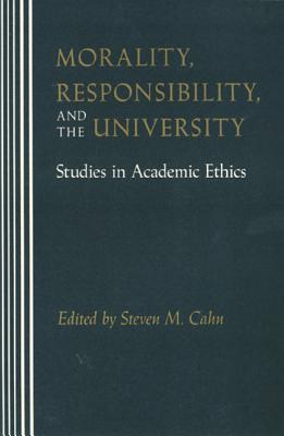 Morality, Responsibility, and the University: Studies in Academic Ethics - Cahn, Steven