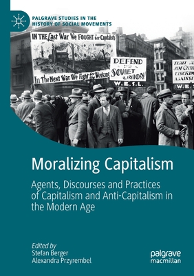 Moralizing Capitalism: Agents, Discourses and Practices of Capitalism and Anti-Capitalism in the Modern Age - Berger, Stefan (Editor), and Przyrembel, Alexandra (Editor)