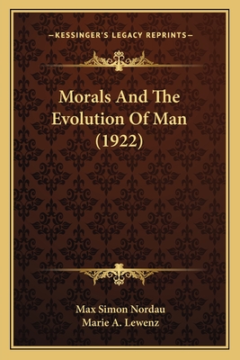 Morals and the Evolution of Man (1922) - Nordau, Max Simon, and Lewenz, Marie A (Translated by)