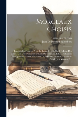 Morceaux Choisis: Traduits En Fran?ois Avec Le Latin a Cot? on Y a Joint Des Notes, Des Observations Sur l'Art de Traduire, & La Traduction de Quelques Autres Morceaux de Diff?rens Auteurs, Anciens & Modernes, Volume 2... - Tacitus, Cornelius, and Jean Le Rond D' Alembert (Creator)