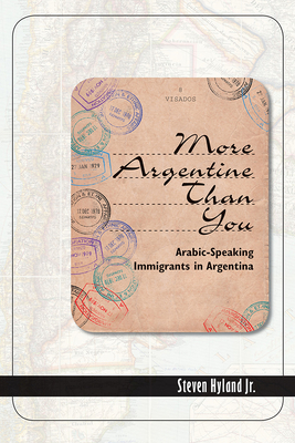 More Argentine Than You: Arabic-Speaking Immigrants in Argentina - Hyland Jr, Steven