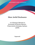 More Awful Disclosures: In A Dialogue Between A Schismatic Armenian-Romish-Priest, And An Orthodox Catholic (1849)