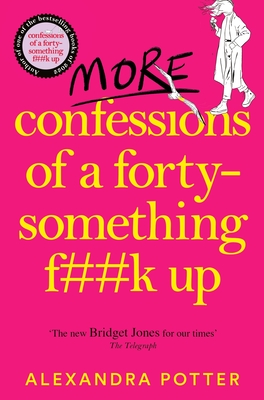 More Confessions of a Forty-Something F**k Up: The WTF AM I DOING NOW? Follow Up to the Runaway Bestseller - Potter, Alexandra