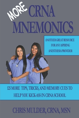 MORE CRNA Mnemonics: 125 MORE Tips, Tricks, and Memory Cues to Help You Kick-Ass in CRNA School - Mulder, Chris