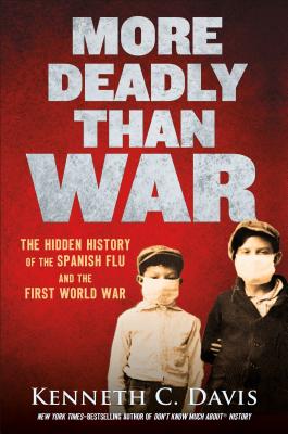 More Deadly Than War: The Hidden History of the Spanish Flu and the First World War - Davis, Kenneth C