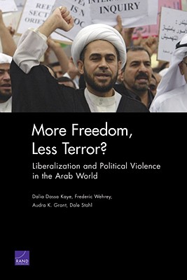 More Freedom, Less Terror?: Liberalization and Political Violence in the Arab World - Kaye, Dalia Dassa, Professor, and Wehrey, Frederic, and Grant, Audra K