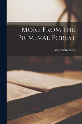 More From the Primeval Forest - Schweitzer, Albert 1875-1965