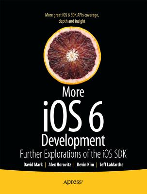More iOS 6 Development: Further Explorations of the iOS SDK - Mark, David, and LaMarche, Jeff, and Horovitz, Alex