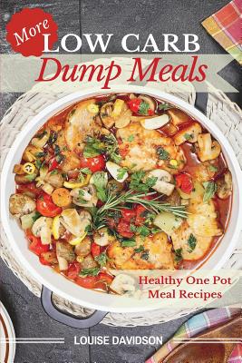 More Low Carb Dump Meals: Easy Healthy One Pot Meal Recipes - Davidson, Louise