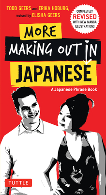 More Making Out in Japanese: Completely Revised and Expanded with new Manga Illustrations - A Japanese Language Phrase Book - Geers, Todd, and Hoburg, Erika, and Geers, Elisha (Revised by)