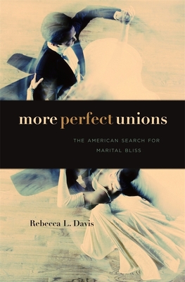 More Perfect Unions: The American Search for Marital Bliss - Davis, Rebecca L